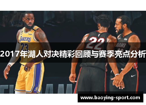 2017年湖人对决精彩回顾与赛季亮点分析