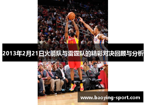 2013年2月21日火箭队与雷霆队的精彩对决回顾与分析