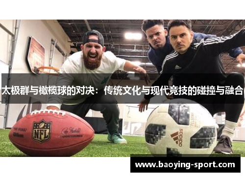 太极群与橄榄球的对决：传统文化与现代竞技的碰撞与融合